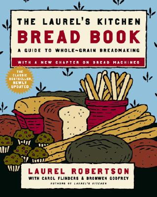 The Laurel's Kitchen Bread Book: A Guide to Whole-Grain Breadmaking: A Baking Book - Laurel Robertson