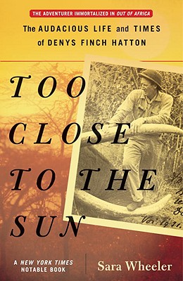 Too Close to the Sun: The Audacious Life and Times of Denys Finch Hatton - Sara Wheeler