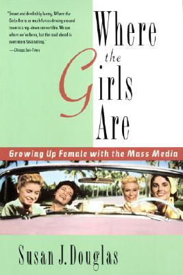 Where the Girls Are: Growing Up Female with the Mass Media - Susan J. Douglas