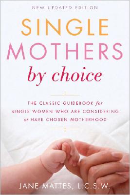 Single Mothers by Choice: A Guidebook for Single Women Who Are Considering or Have Chosen Motherhood - Jane Mattes