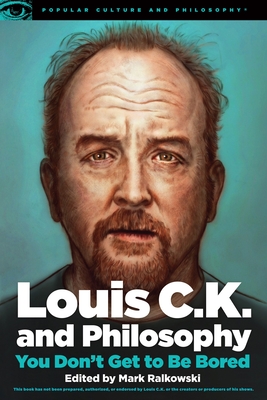 Louis C.K. and Philosophy: You Don't Get to Be Bored - Mark Ralkowski