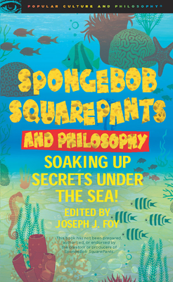 Spongebob Squarepants and Philosophy: Soaking Up Secrets Under the Sea! - Joseph J. Foy