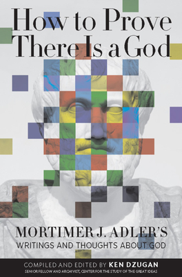 How to Prove There Is a God: Mortimer J. Adler's Writings and Thoughts about God - Mortimer Adler