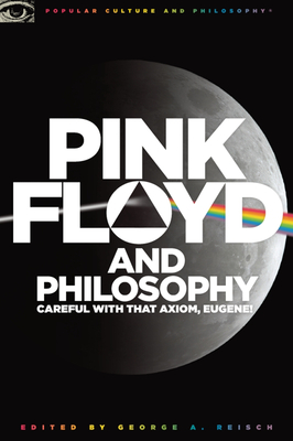 Pink Floyd and Philosophy: Careful with That Axiom, Eugene! - George A. Reisch