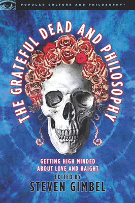 The Grateful Dead and Philosophy: Getting High Minded about Love and Haight - Steve Gimbel