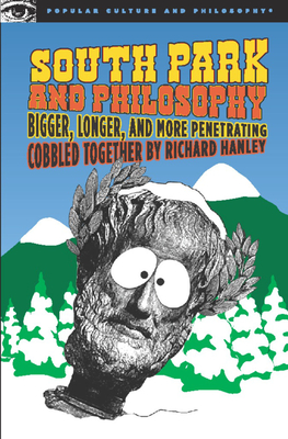 South Park and Philosophy: Bigger, Longer, and More Penetrating - Richard Hanley