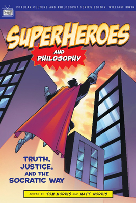 Superheroes and Philosophy: Truth, Justice, and the Socratic Way - Tom Morris