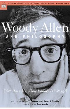 Poza produsului Woody Allen and Philosophy: You Mean My Whole Fallacy Is Wrong? - Mark T. Conard