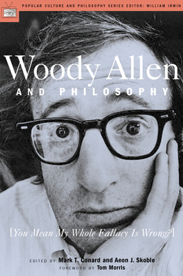 Woody Allen and Philosophy: You Mean My Whole Fallacy Is Wrong? - Mark T. Conard