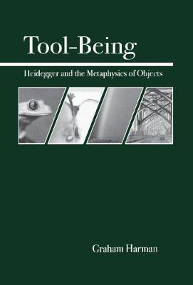 Tool-Being: Heidegger and the Metaphysics of Objects - Graham Harman