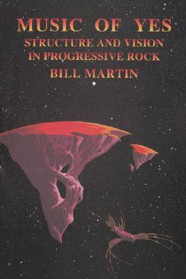Music of Yes: Structure and Vision in Progressive Rock - Bill Martin