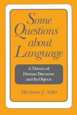 Some Questions about Language: A Theory of Human Discourse and Its Objects - Mortimer Jerome Adler