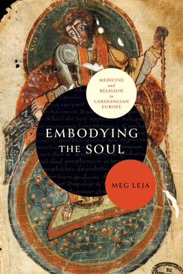 Embodying the Soul: Medicine and Religion in Carolingian Europe - Meg Leja
