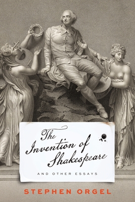 The Invention of Shakespeare, and Other Essays - Stephen Orgel