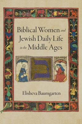 Biblical Women and Jewish Daily Life in the Middle Ages - Elisheva Baumgarten