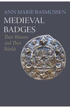 Poza produsului Medieval Badges: Their Wearers and Their Worlds - Ann Marie Rasmussen