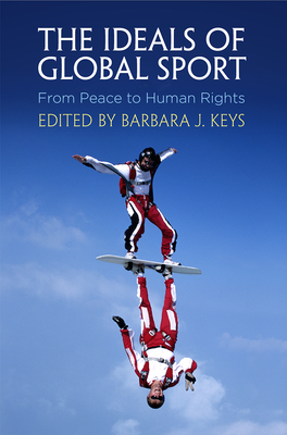 The Ideals of Global Sport: From Peace to Human Rights - Barbara J. Keys
