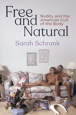 Free and Natural: Nudity and the American Cult of the Body - Sarah Schrank