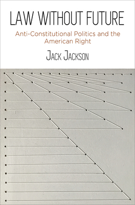 Law Without Future: Anti-Constitutional Politics and the American Right - Jack Jackson