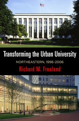 Transforming the Urban University: Northeastern, 1996-2006 - Richard M. Freeland