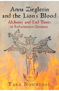 Coperta cărții 'Anna Zieglerin and the Lion's Blood: Alchemy and End Times in Reformation Germany - Tara Nummedal'