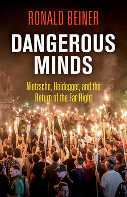 Dangerous Minds: Nietzsche, Heidegger, and the Return of the Far Right - Ronald Beiner