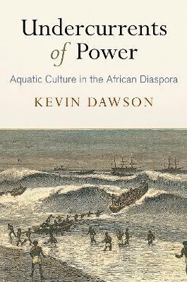 Undercurrents of Power: Aquatic Culture in the African Diaspora - Kevin Dawson