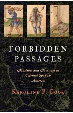 Coperta cărții 'Forbidden Passages: Muslims and Moriscos in Colonial Spanish America - Karoline P. Cook'