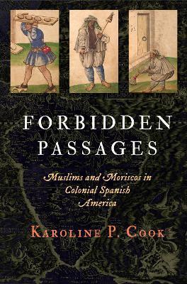Forbidden Passages: Muslims and Moriscos in Colonial Spanish America - Karoline P. Cook