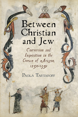 Between Christian and Jew: Conversion and Inquisition in the Crown of Aragon, 1250-1391 - Paola Tartakoff