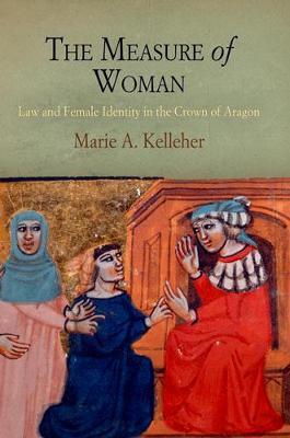 The Measure of Woman: Law and Female Identity in the Crown of Aragon - Marie A. Kelleher