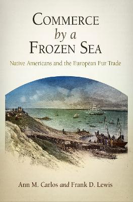 Commerce by a Frozen Sea: Native Americans and the European Fur Trade - Ann M. Carlos