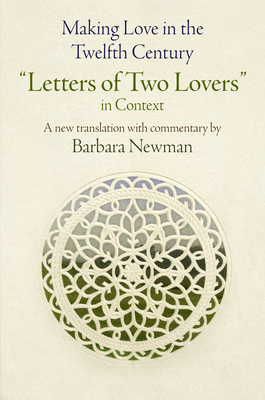 Making Love in the Twelfth Century: Letters of Two Lovers in Context - Barbara Newman