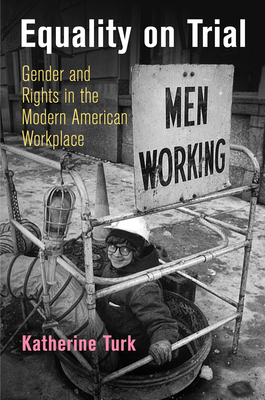 Equality on Trial: Gender and Rights in the Modern American Workplace - Katherine Turk