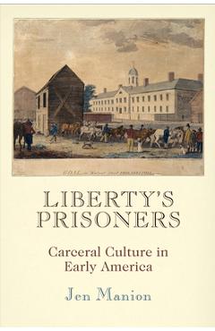Coperta cărții 'Liberty's Prisoners: Carceral Culture in Early America - Jen Manion'