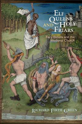 Elf Queens and Holy Friars: Fairy Beliefs and the Medieval Church - Richard Firth Green