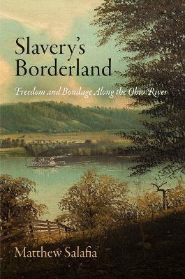 Slavery's Borderland: Freedom and Bondage Along the Ohio River - Matthew Salafia