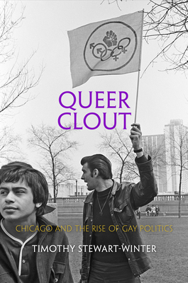 Queer Clout: Chicago and the Rise of Gay Politics - Timothy Stewart-winter