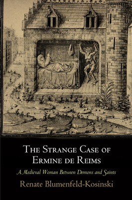 The Strange Case of Ermine de Reims: A Medieval Woman Between Demons and Saints - Renate Blumenfeld-kosinski