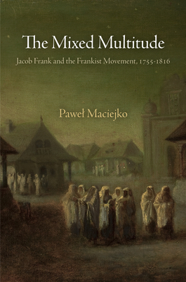 The Mixed Multitude: Jacob Frank and the Frankist Movement, 1755-1816 - Pawel Maciejko