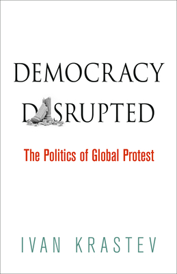 Democracy Disrupted: The Politics of Global Protest - Ivan Krastev