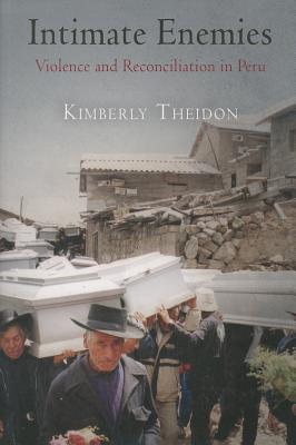Intimate Enemies: Violence and Reconciliation in Peru - Kimberly Theidon