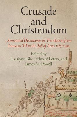 Crusade and Christendom: Annotated Documents in Translation from Innocent III to the Fall of Acre, 1187-1291 - Jessalynn Bird