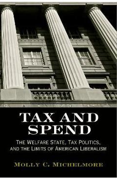 Coperta cărții 'Tax and Spend: The Welfare State, Tax Politics, and the Limits of American Liberalism - Molly C. Michelmore'