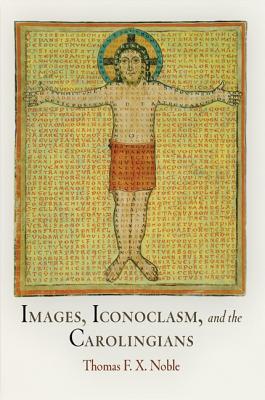 Images, Iconoclasm, and the Carolingians - Thomas F. X. Noble