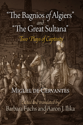The Bagnios of Algiers and the Great Sultana: Two Plays of Captivity - Miguel De Cervantes