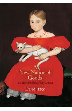 Coperta cărții 'A New Nation of Goods: The Material Culture of Early America - David Jaffee'