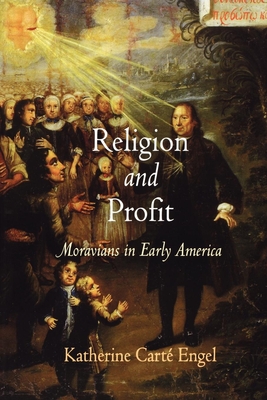 Religion and Profit: Moravians in Early America - Katherine Carté Engel