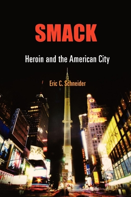 Smack: Heroin and the American City - Eric C. Schneider