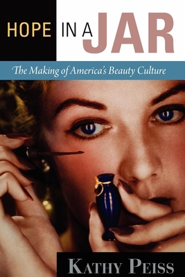 Hope in a Jar: The Making of America's Beauty Culture - Kathy Peiss